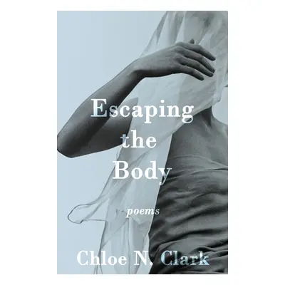 "Escaping the Body: Poems" - "" ("Clark Chloe N.")(Paperback)