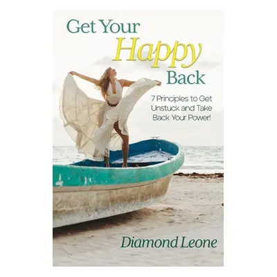 "Get Your Happy Back: 7 Principles to Get Unstuck and Take Back Your Power!" - "" ("Leone Diamon