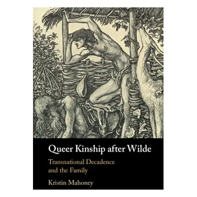 "Queer Kinship After Wilde: Transnational Decadence and the Family" - "" ("Mahoney Kristin")(Pev