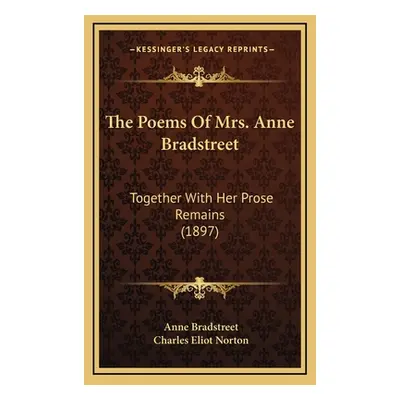 "The Poems of Mrs. Anne Bradstreet: Together with Her Prose Remains (1897)" - "" ("Bradstreet An