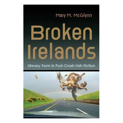 "Broken Irelands: Literary Form in Post-Crash Irish Fiction" - "" ("McGlynn Mary M.")(Paperback)