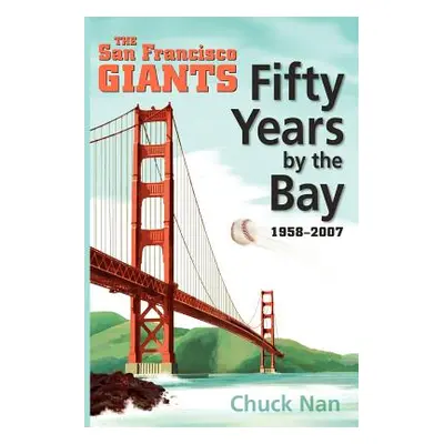 "Fifty Years by the Bay: The San Francisco Giants 1958-2007" - "" ("Nan Chuck")(Paperback)