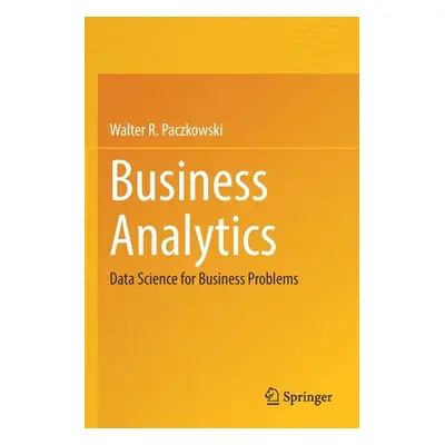 "Business Analytics: Data Science for Business Problems" - "" ("Paczkowski Walter R.")(Paperback