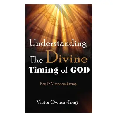 "Understanding The Divine Timing Of God: Key to Victorious Living" - "" ("Owusu-Teng Victor")(Pa