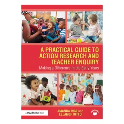 "A Practical Guide to Action Research and Teacher Enquiry: Making a Difference in the Early Year