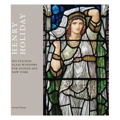 "Henry Holiday: His Stained Glass Windows for Gilded Age New York" - "" ("Bryant George B.")(Pev