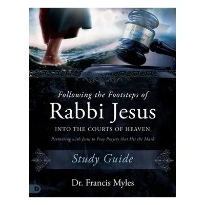 "Following the Footsteps of Rabbi Jesus into the Courts of Heaven Study Guide: Partnering with J