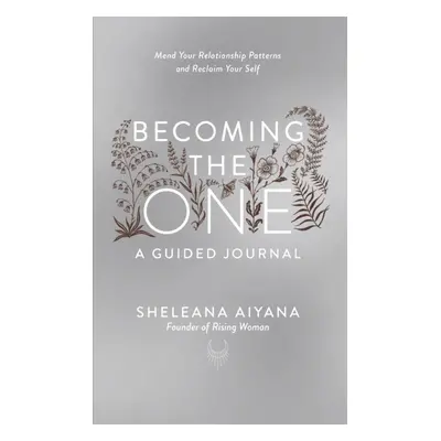 "Becoming the One: A Guided Journal" - "Mend Your Relationship Patterns and Reclaim Your Self" (