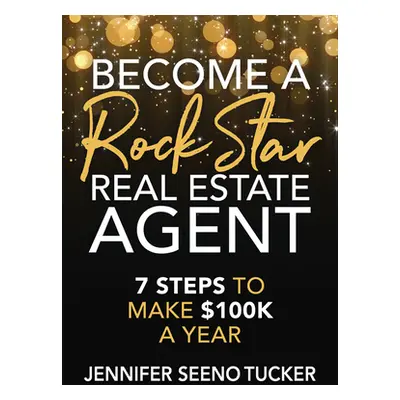 "Become a Rock Star Real Estate Agent: 7 Steps to Make $100k a Year" - "" ("Tucker Jennifer Seen