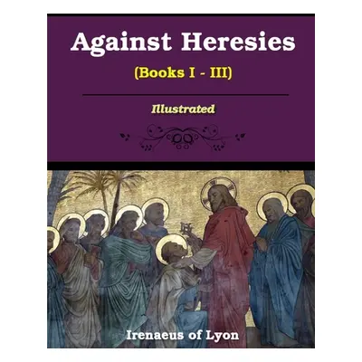 "Against Heresies (Books I-III)" - "" ("Lyons Irenaeus Of")(Paperback)