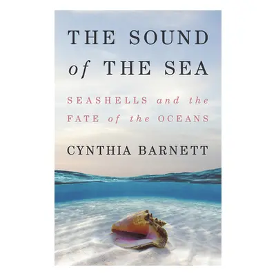 "The Sound of the Sea: Seashells and the Fate of the Oceans" - "" ("Barnett Cynthia")(Pevná vazb