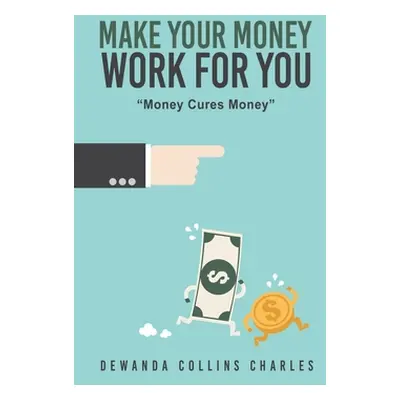 "Make Your Money Work for You: Money Cures Money" - "" ("Charles Dewanda Collins")(Paperback)