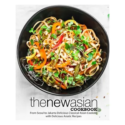 "The New Asian Cookbook: From Seoul to Jakarta Delicious Classical Asian Cooking with Delicious 