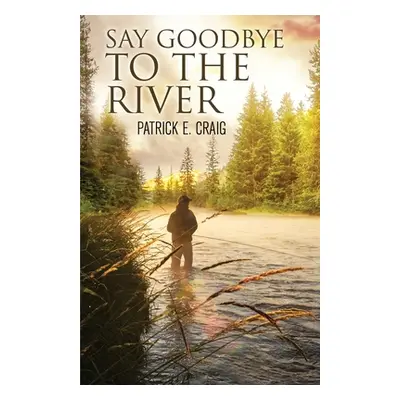 "Say Goodbye To The River: Stories From The Vanishing Wilderness" - "" ("Craig Patrick E.")(Pape