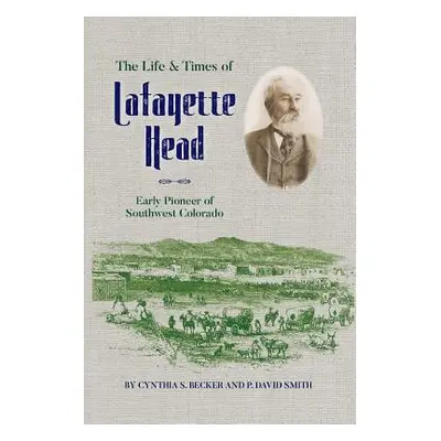 "The Life & Times of Lafayette Head: Early Pioneer of Southwest Colorado" - "" ("Becker Cynthia 