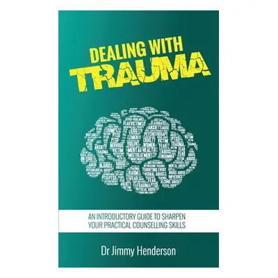 "Dealing With Trauma: An Introductory Guide to Sharpen Your Practical Counselling Skills" - "" (