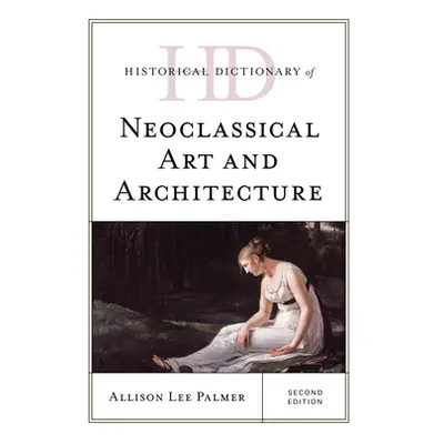 "Historical Dictionary of Neoclassical Art and Architecture, Second Edition" - "" ("Palmer Allis