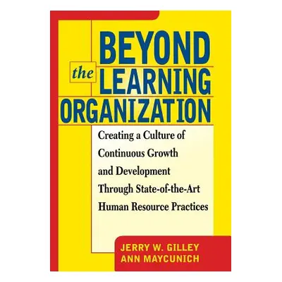 "Beyond the Learning Organization: Creating a Culture of Continuous Growth and Development Throu