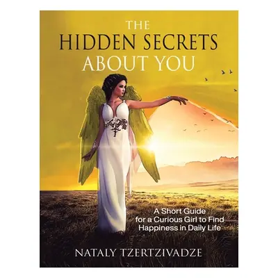 "The Hidden Secrets About You: A Short Guide for a Curious Girl to Find Happiness in Daily Life"