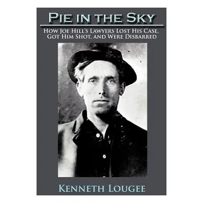 "Pie in the Sky: How Joe Hill's Lawyers Lost His Case, Got Him Shot, and Were Disbarred" - "" ("