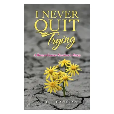 "I Never Quit Trying: A Breast Cancer Survivor's Story" - "" ("Lanigan Ruthie")(Pevná vazba)