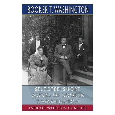 "Selected Short Works of Booker T. Washington (Esprios Classics)" - "" ("Washington Booker T.")(