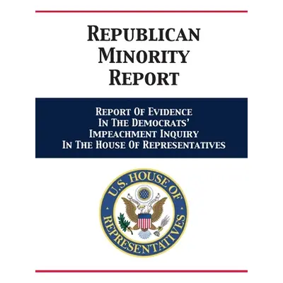 "Republican Minority Report: Report Of Evidence In The Democrats' Impeachment Inquiry In The Hou