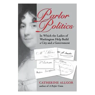 "Parlor Politics: In Which the Ladies of Washington Help Build a City and a Government" - "" ("A