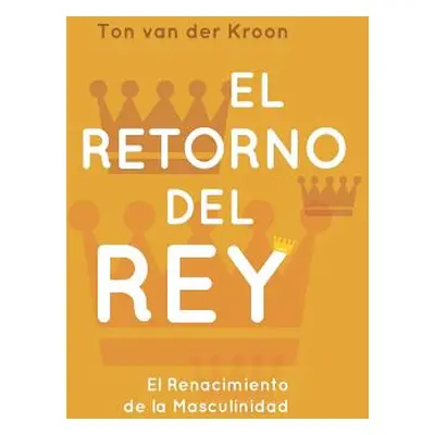 "El Retorno del Rey: El Renacimiento de la Masculinidad" - "" ("Van Der Kroon Ton")(Paperback)