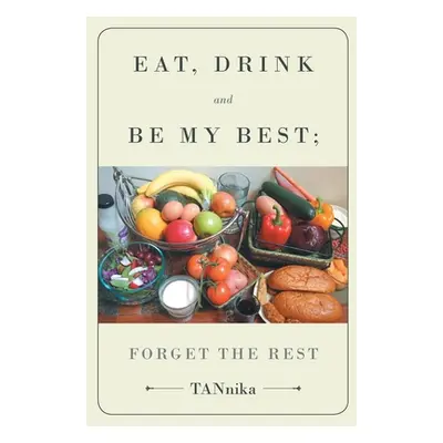 "Eat Drink And Be My Best; Forget The Rest" - "" ("Tannika")(Paperback)