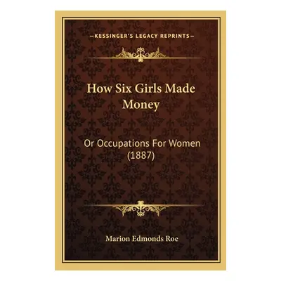 "How Six Girls Made Money: Or Occupations For Women (1887)" - "" ("Roe Marion Edmonds")(Paperbac