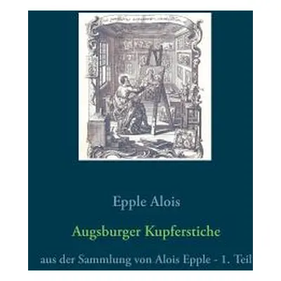 "Augsburger Kupferstiche: aus der Sammlung von Alois Epple - 1. Teil" - "" ("Alois Epple")(Paper