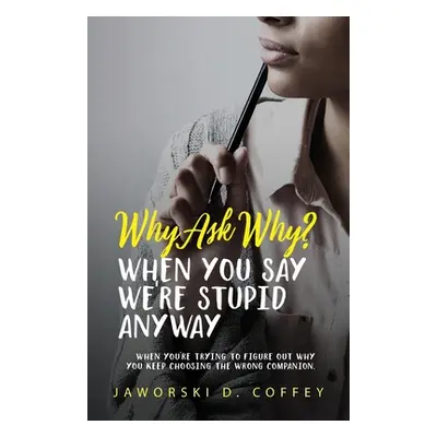 "Why Ask Why?: When You're Trying To Figure Out Why You Keep Choosing The Wrong Companion" - "" 