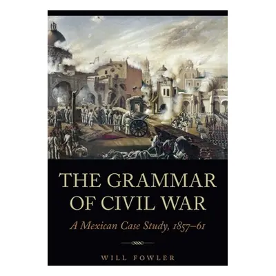 "The Grammar of Civil War: A Mexican Case Study, 1857-61" - "" ("Fowler Will")(Pevná vazba)