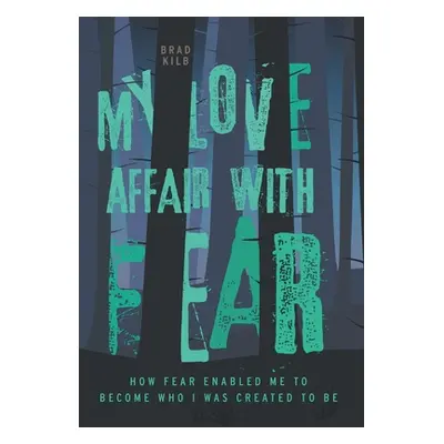 "My Love Affair with Fear: How Fear Enabled Me to Become Who I Was Created to Be" - "" ("Kilb Br