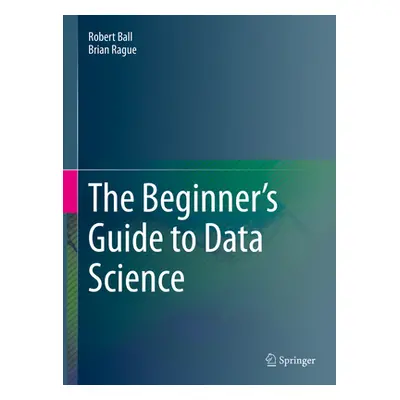 "The Beginner's Guide to Data Science" - "" ("Ball Robert")(Pevná vazba)