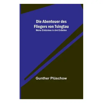 "Die Abenteuer des Fliegers von Tsingtau: Meine Erlebnisse in drei Erdteilen" - "" ("Plschow Gun