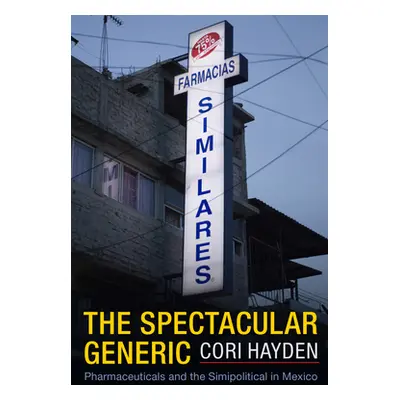 "The Spectacular Generic: Pharmaceuticals and the Simipolitical in Mexico" - "" ("Hayden Cori")(