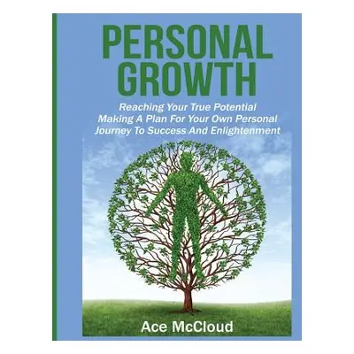 "Personal Growth: Reaching Your True Potential: Making A Plan For Your Own Personal Journey To S