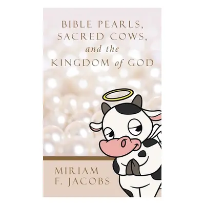 "Bible Pearls, Sacred Cows, and the Kingdom of God" - "" ("Jacobs Miriam F.")(Pevná vazba)