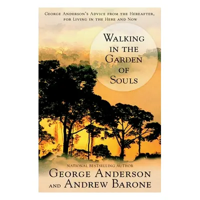 "Walking in the Garden of Souls: George Anderson's Advice from the Hereafter, for Living in the 