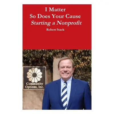 "I Matter - So Does Your Cause - Starting a Nonprofit" - "" ("Stack Robert")(Pevná vazba)