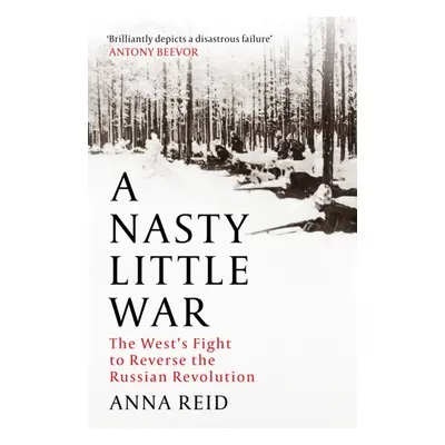 "Nasty Little War" - "The West's Fight to Reverse the Russian Revolution" ("Reid Anna")(Paperbac