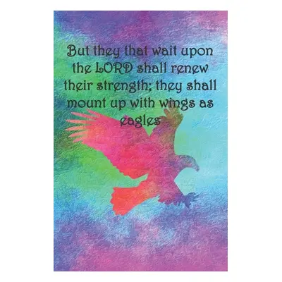 "But they that wait upon the LORD shall renew their strength; they shall mount up with wings as 