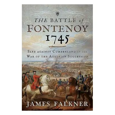 "The Battle of Fontenoy 1745: Saxe Against Cumberland in the War of the Austrian Succession" - "