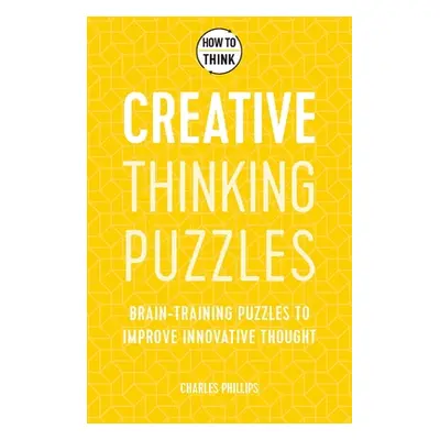 "How to Think: Creative Thinking Puzzles: 50 Brain-Training Puzzles to Improve Innovation and Or