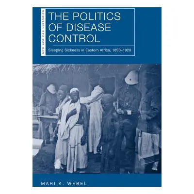 "The Politics of Disease Control: Sleeping Sickness in Eastern Africa, 1890-1920" - "" ("Webel M