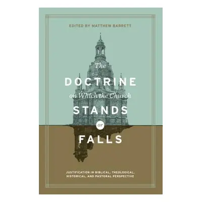 "The Doctrine on Which the Church Stands or Falls: Justification in Biblical, Theological, Histo