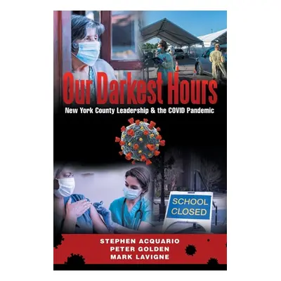 "Our Darkest Hours: New York County Leadership?& the Covid Pandemic" - "" ("Stephen Acquario")(P