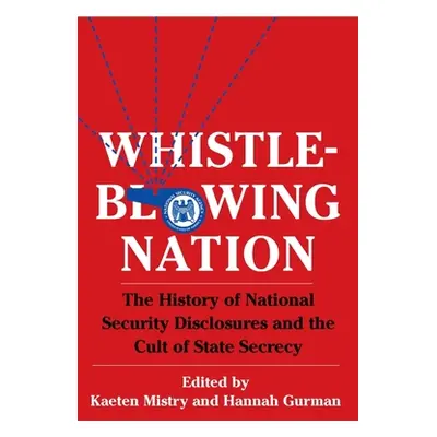 "Whistleblowing Nation: The History of National Security Disclosures and the Cult of State Secre